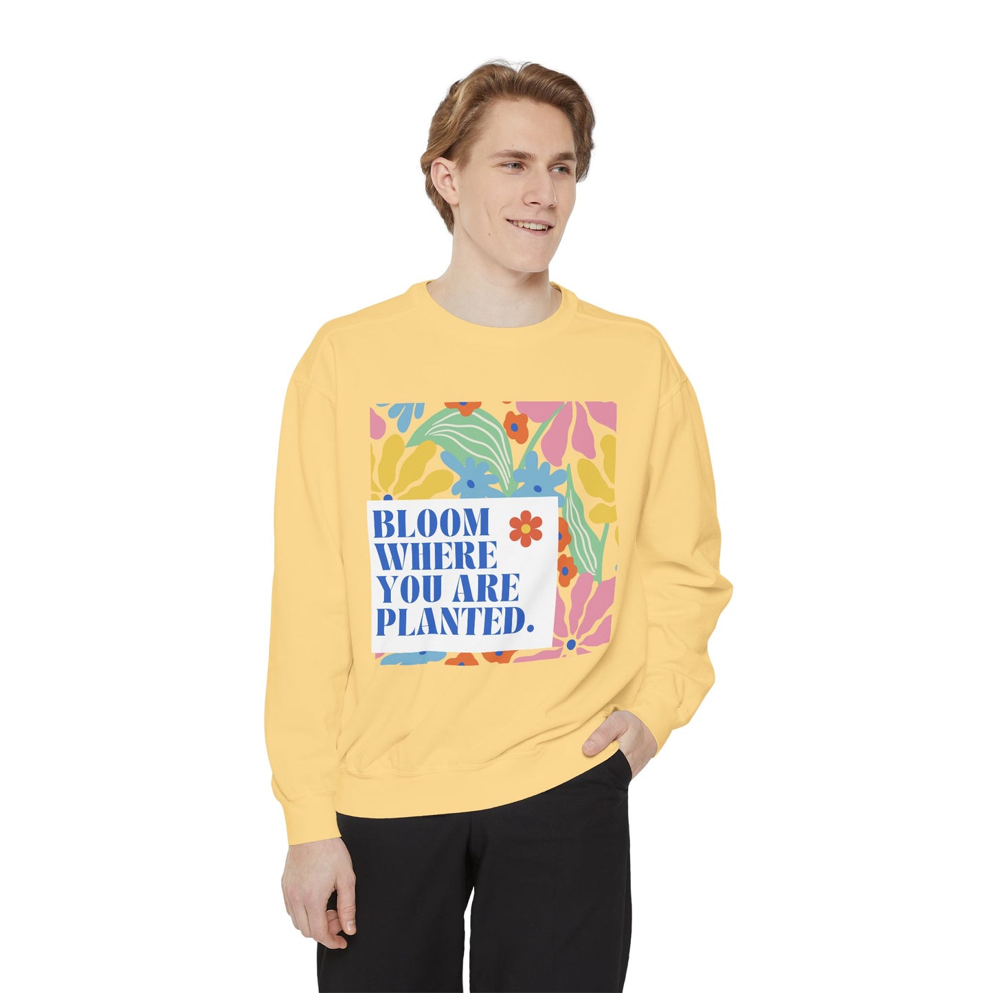 Bloom Where You're Planted - Unisex Garment-Dyed Sweatshirt - 11686