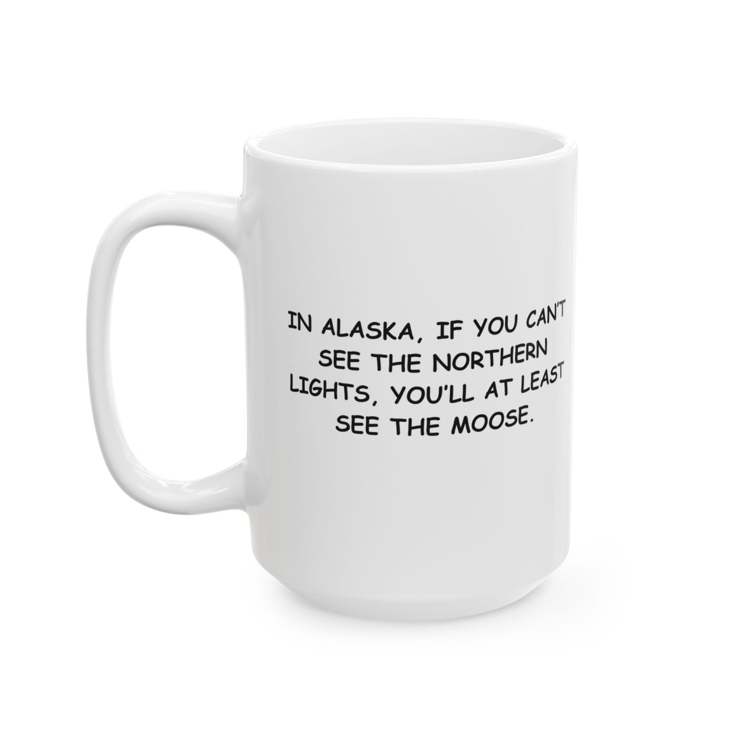 "In Alaska, if you can’t see the Northern Lights, you’ll at least see the moose." Ceramic Mug - 11oz 15oz - 13053