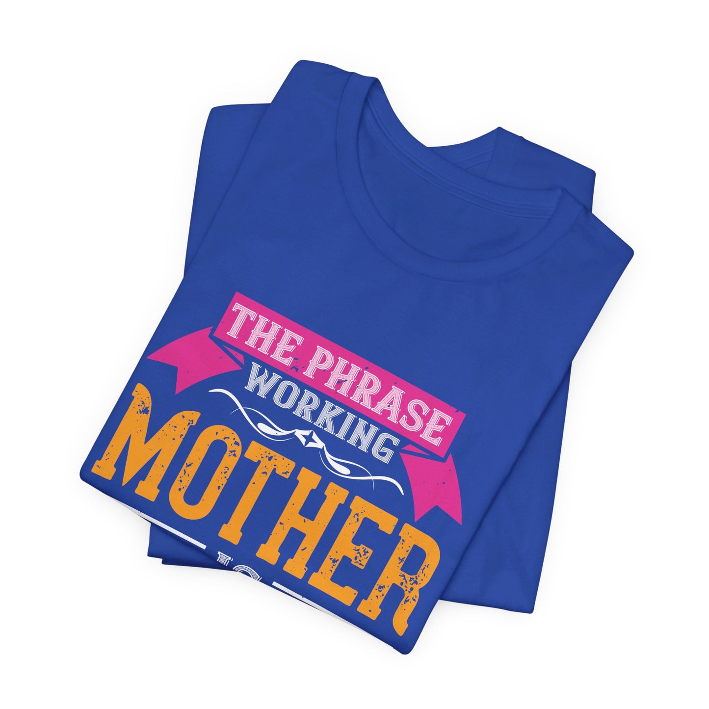 The Phrase ‘Working Mother’ is Redundant  - Unisex Jersey Short Sleeve Tee