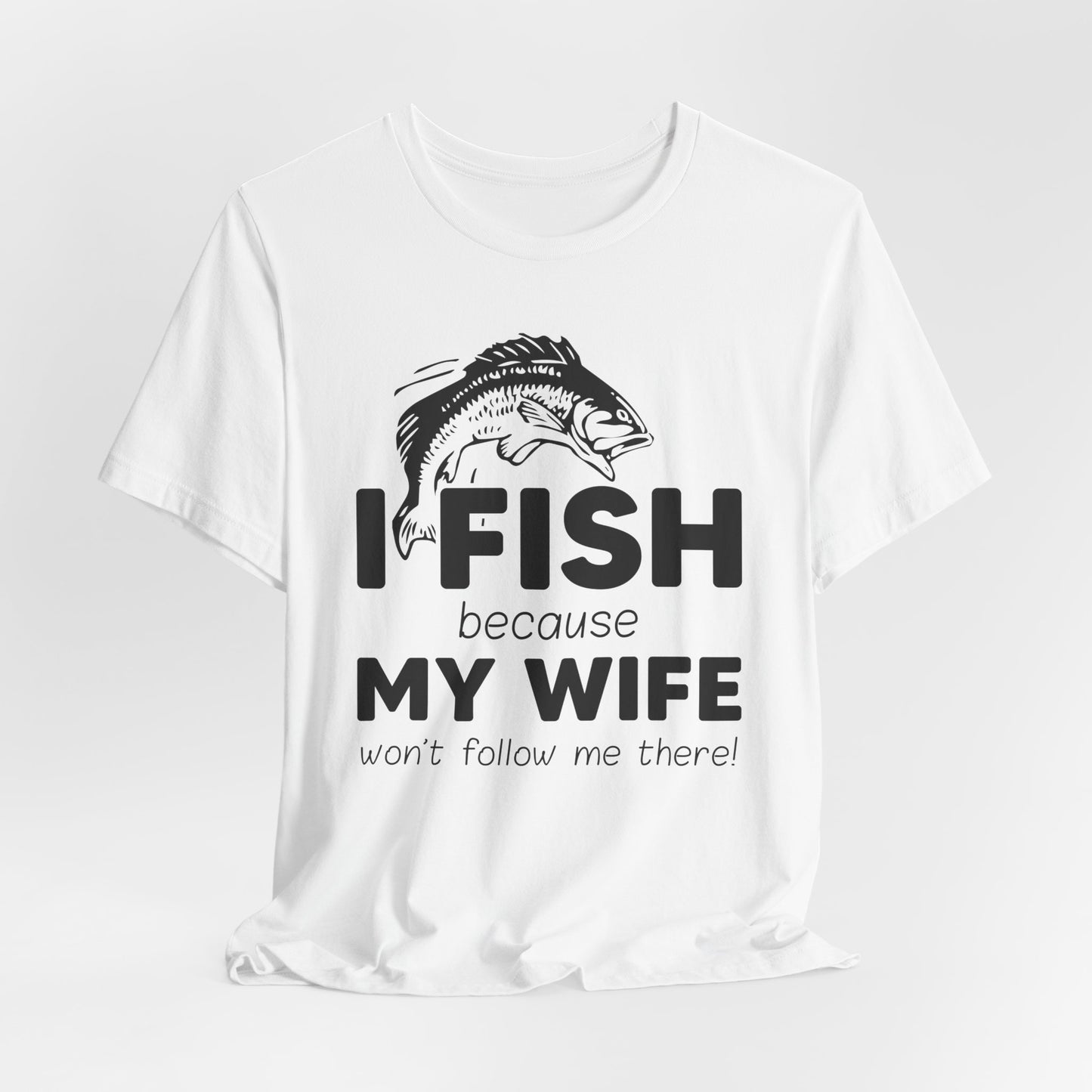 I Fish Because My Wife Won't Follow Me There! - Unisex Jersey Short Sleeve Tee - 14087
