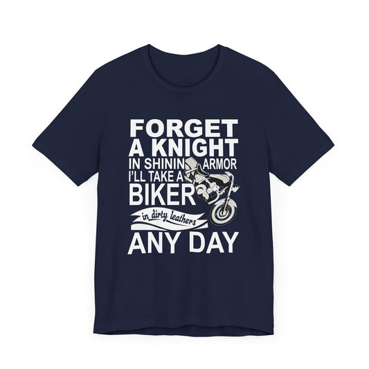 Forget A Knight In Shining armor, I'll Take A Biker In Dirty Leathers Any Day - Unisex Jersey Short Sleeve Tee