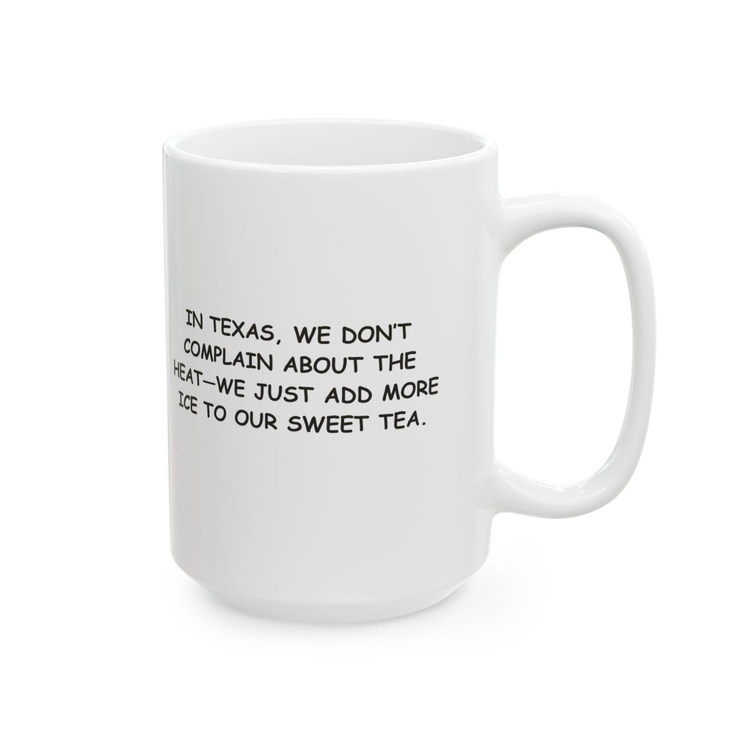 "In Texas, we don’t complain about the heat—we just add more ice to our sweet tea." Ceramic Mug - 12684