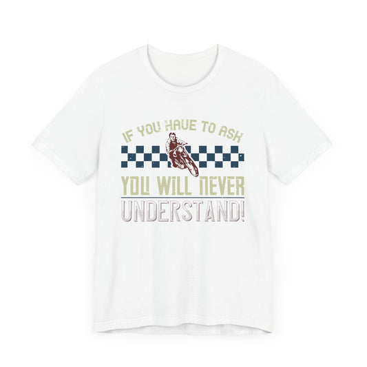 If You Have to Ask, You Will Never Understand! - Unisex Jersey Short Sleeve Tee - 13751