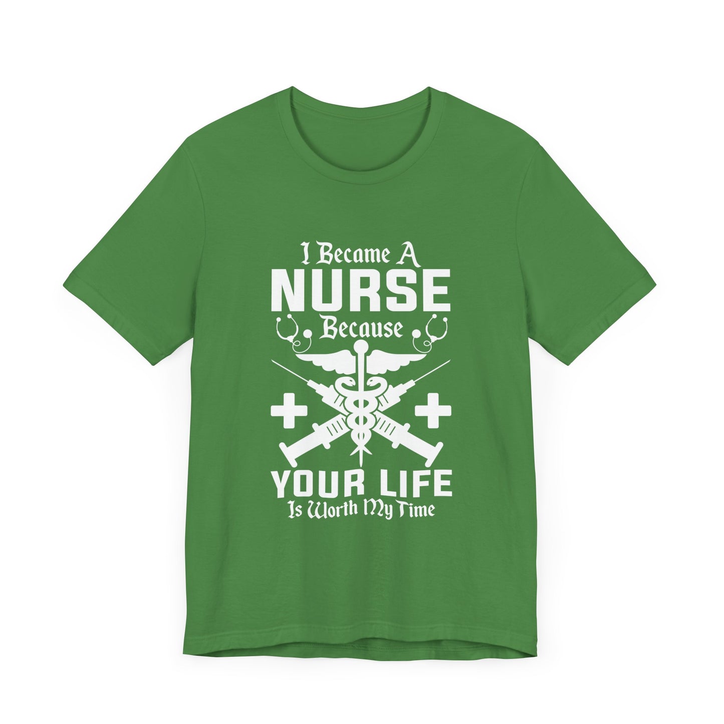 I Became A Nurse Because Your Life Is Worth My Time - Unisex Jersey Short Sleeve Tee