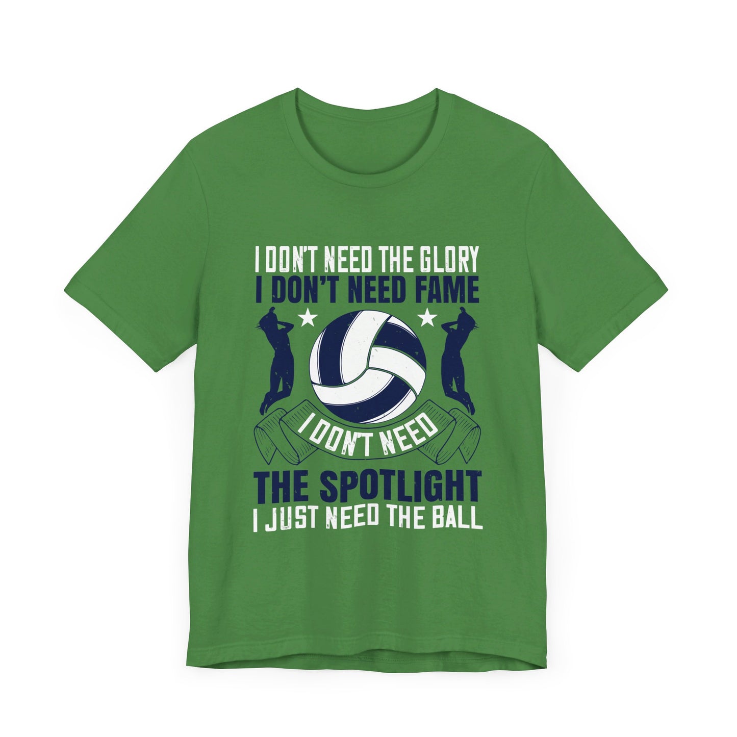 Volleyball: I Don’t Need The Glory. I Don’t Need Fame. I Don’t Need The Spotlight. I Just Need The Ball - Unisex Jersey Short Sleeve Tee