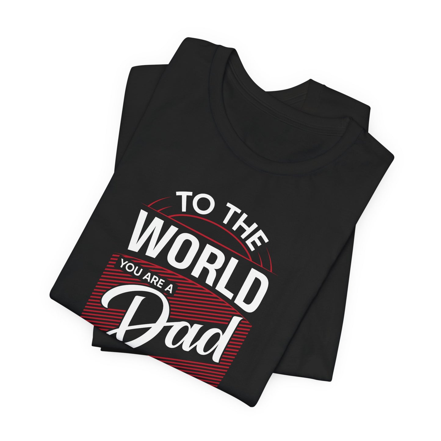To The World You're A Dad, To The Family, You're The World - Unisex Jersey Short Sleeve Tee - 13685