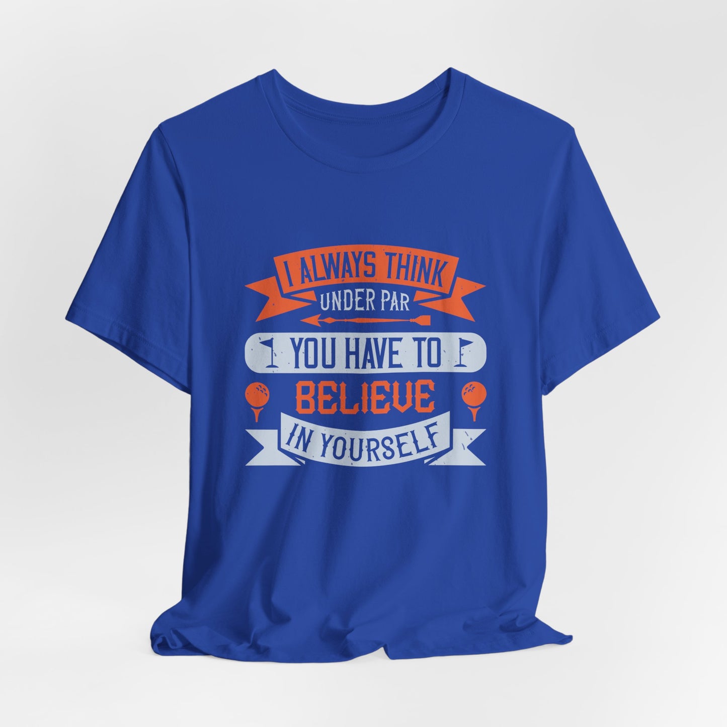 Golf: I Always Think Under Par. You Have to Believe in Yourself - Unisex Jersey Short Sleeve Tee