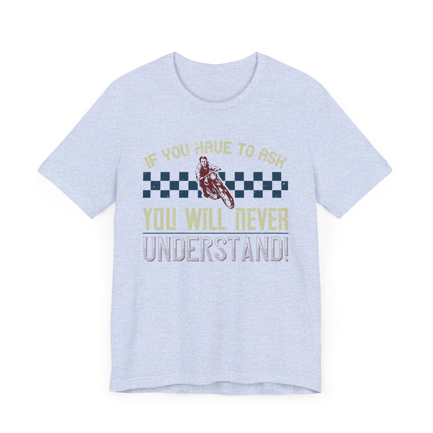 If You Have to Ask, You Will Never Understand! - Unisex Jersey Short Sleeve Tee - 13751