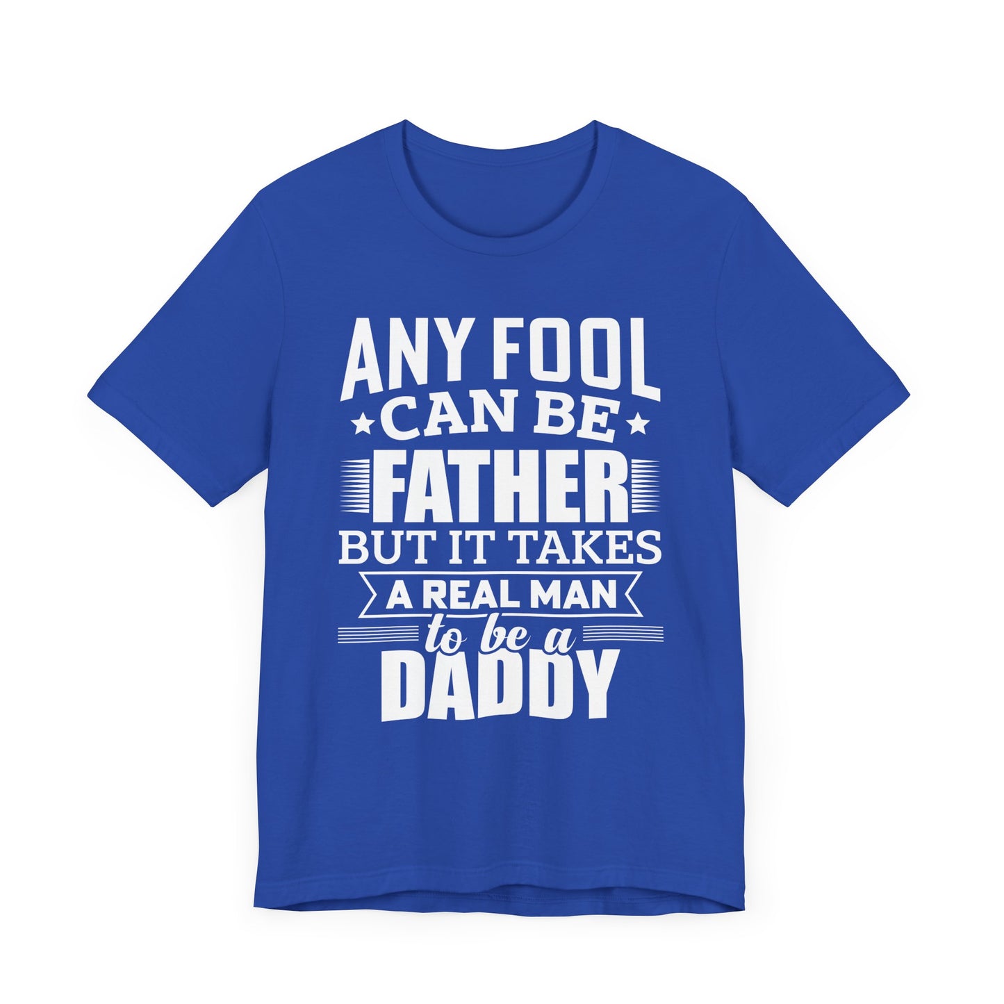 Dad:  Any Fool Can Be Father, But It Takes A Real Man To Be A Daddy - Unisex Jersey Short Sleeve Tee - 13775