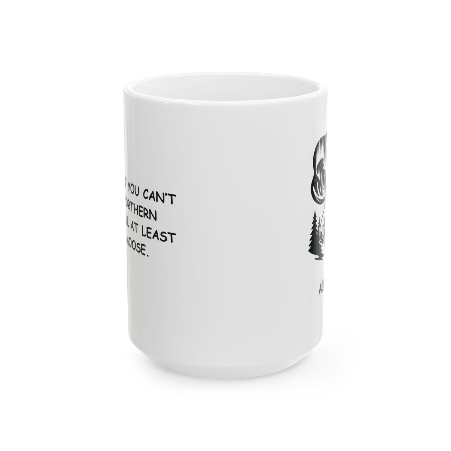 "In Alaska, if you can’t see the Northern Lights, you’ll at least see the moose." Ceramic Mug - 11oz 15oz - 13053