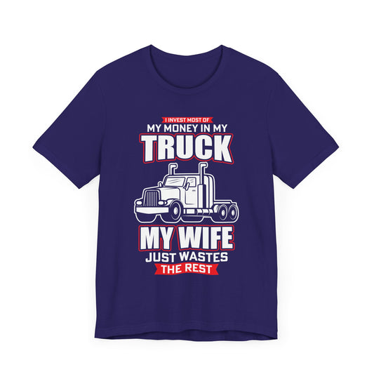 I Invest Most Of Money in My Truck. My Wife Just Wastes The Rest - Unisex Jersey Short Sleeve Tee