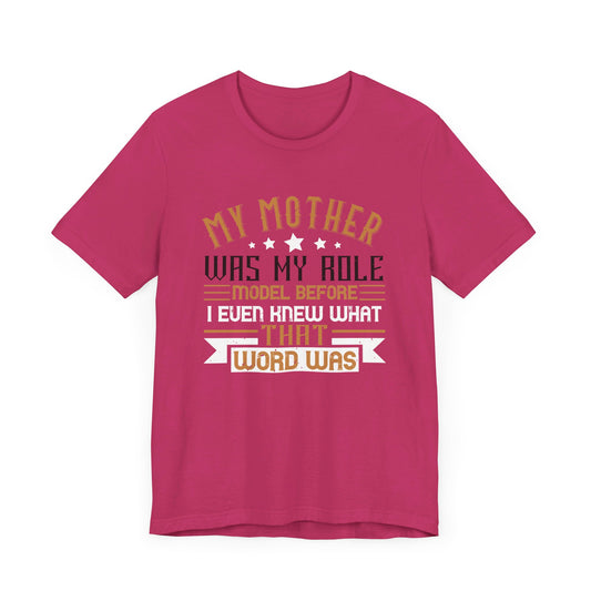 My Mother Was My Role Model Before I Even Knew What That Word Was - Unisex Jersey Short Sleeve Tee