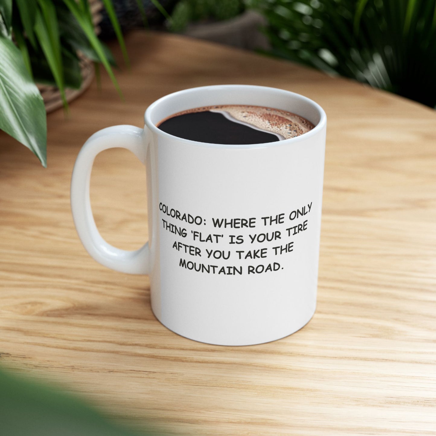 "Colorado: Where the only thing ‘flat’ is your tire after you take the mountain road." Ceramic Coffee Mug - 13465