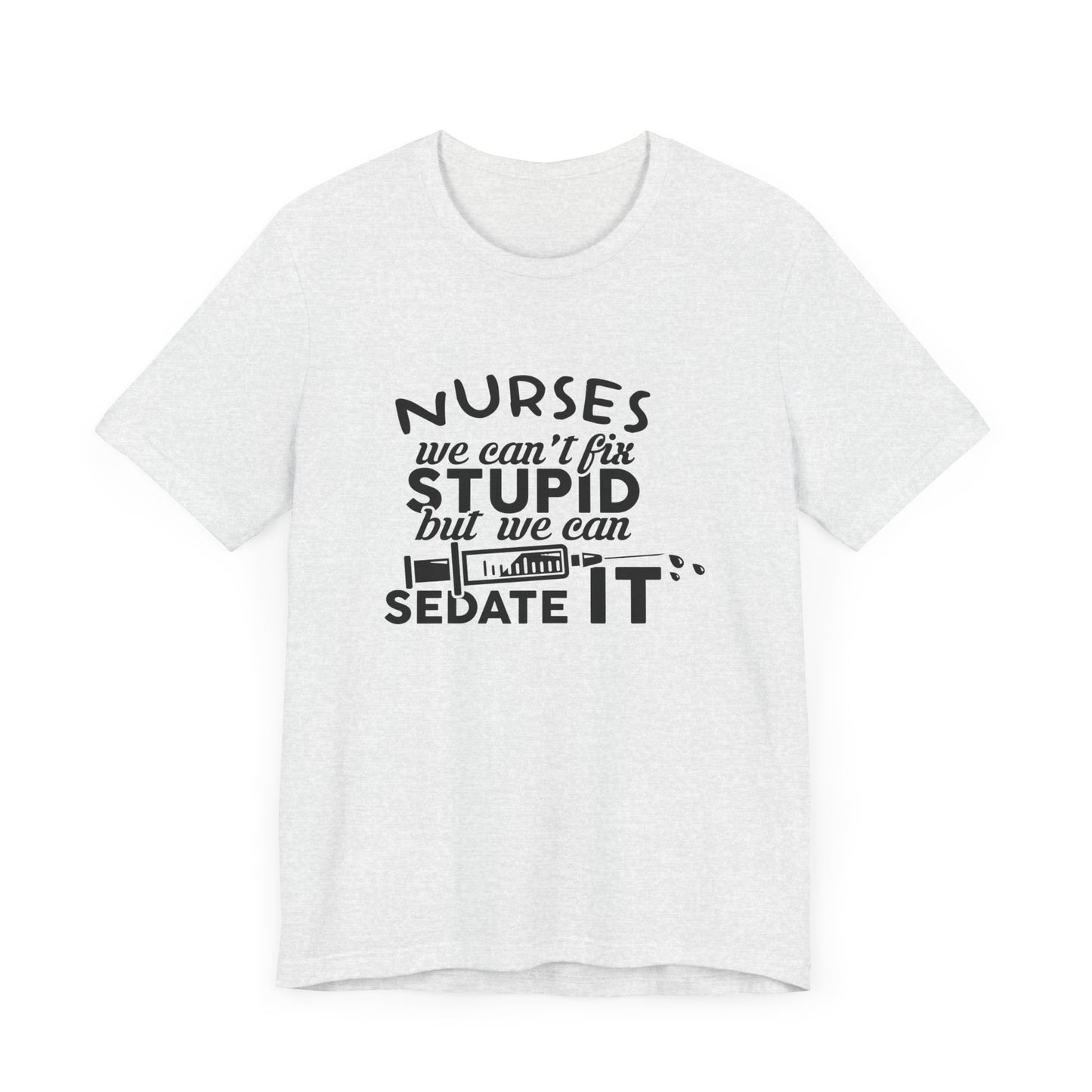 Nurses: We Can't Fix Stupid, But We Can Sedate It - Unisex Jersey Short Sleeve Tee