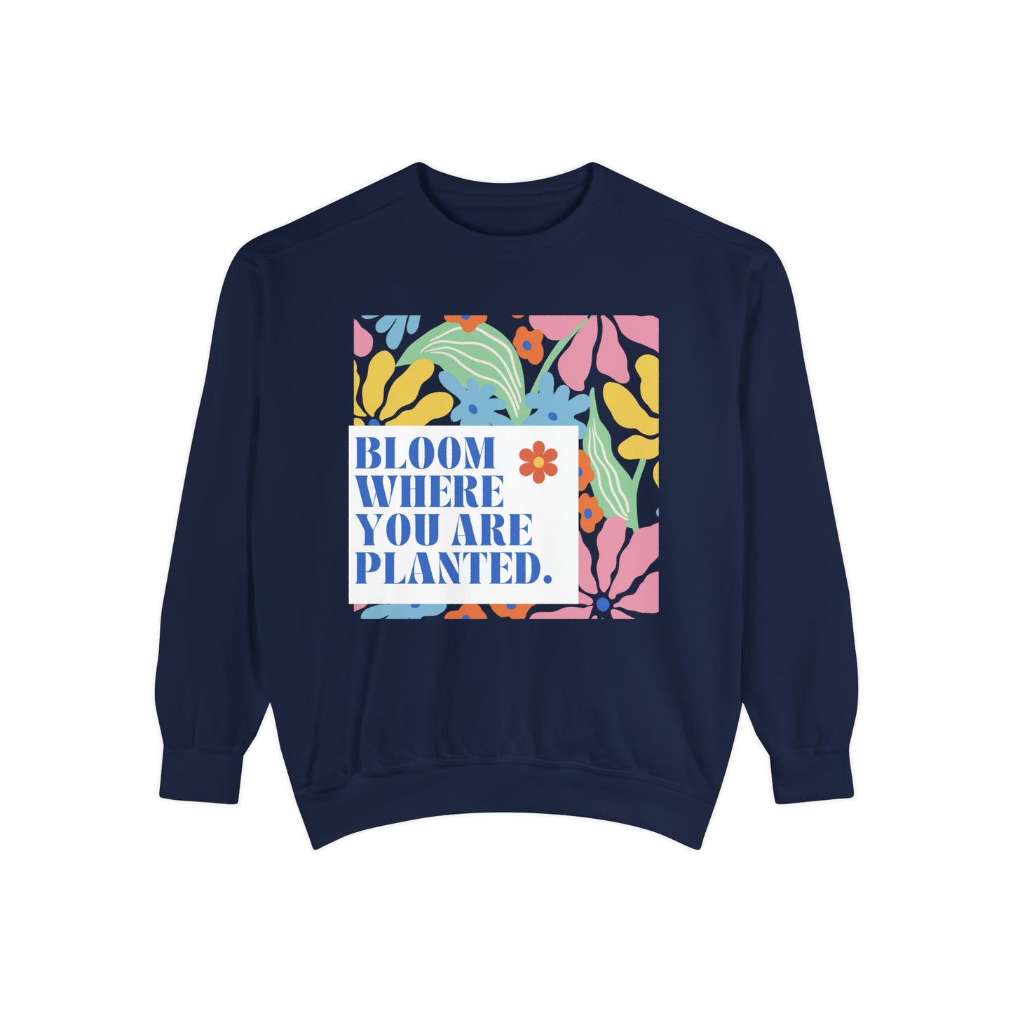 Bloom Where You're Planted - Unisex Garment-Dyed Sweatshirt - 11686