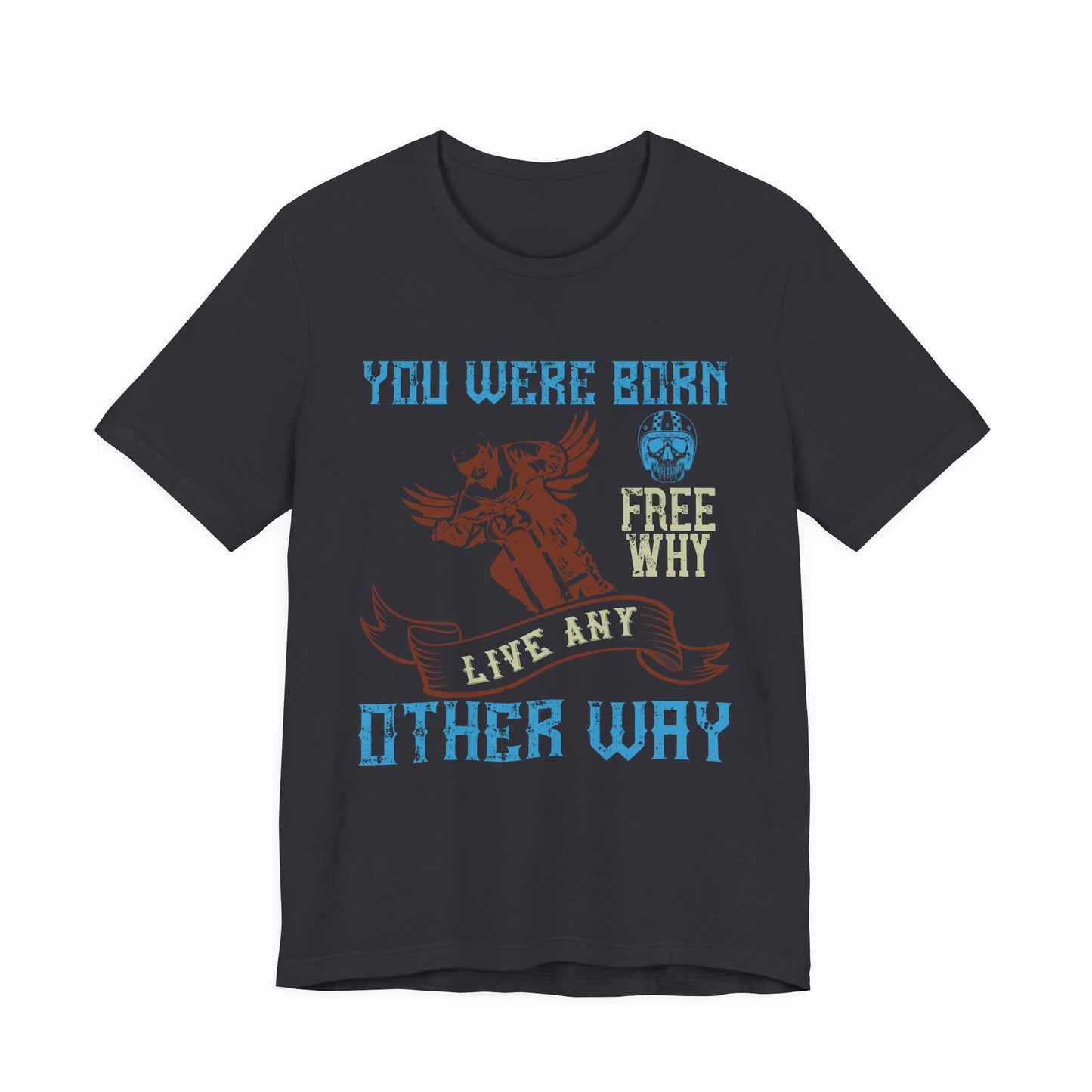 You Were Born Free, Why Live Any Other Way - Unisex Jersey Short Sleeve Tee - 14107