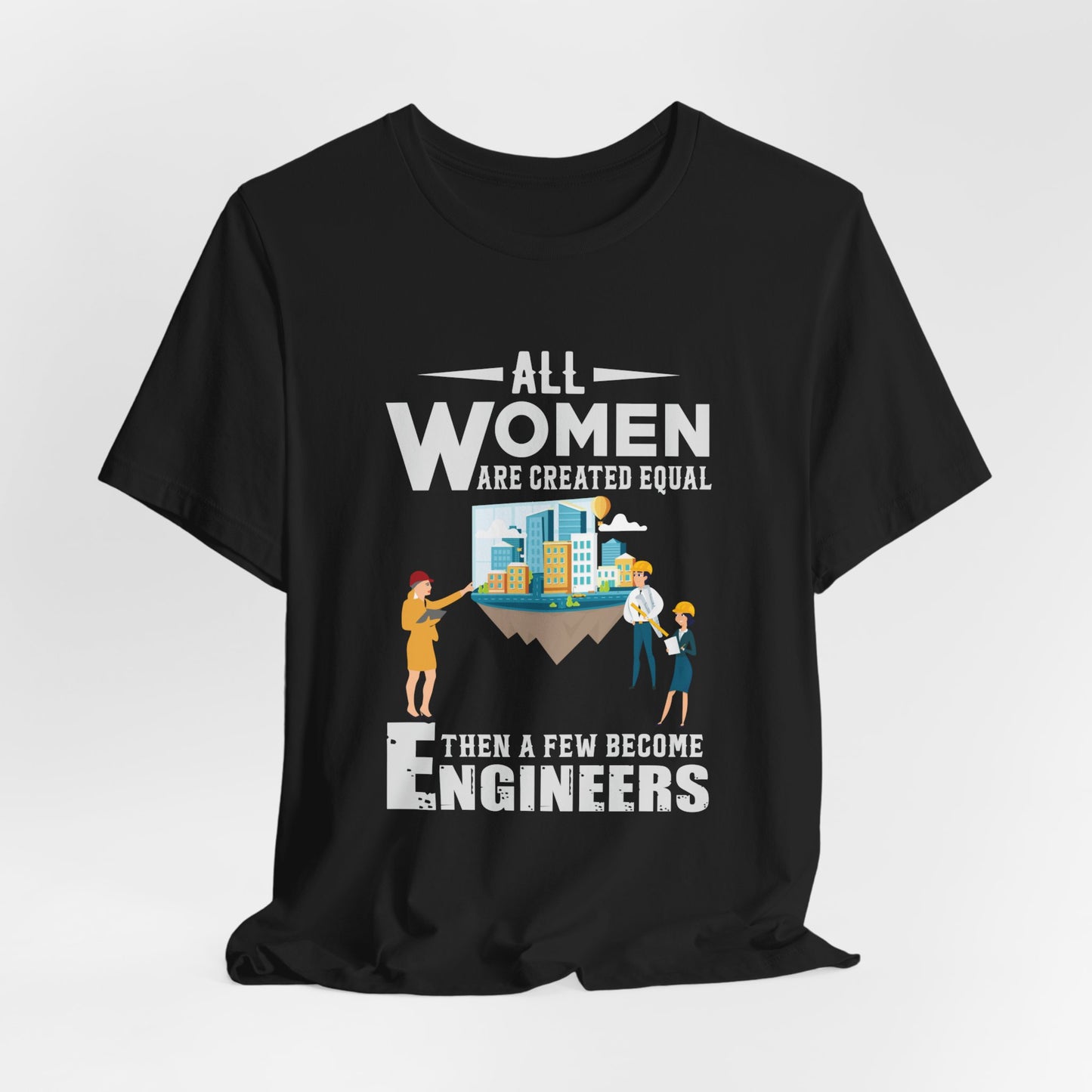 Engineer: All Women Are Created Equal, Then A Few Become Engineers - Unisex Jersey Short Sleeve Tee