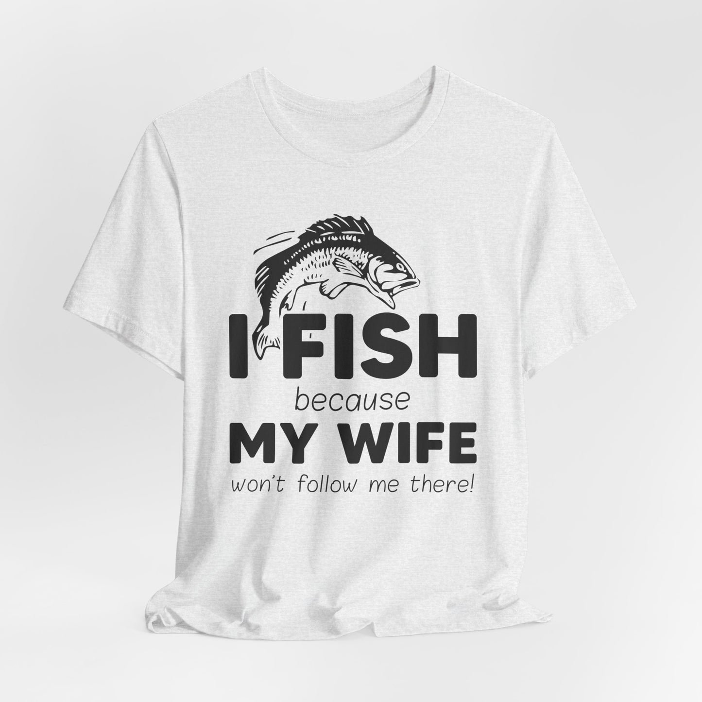I Fish Because My Wife Won't Follow Me There! - Unisex Jersey Short Sleeve Tee - 14087