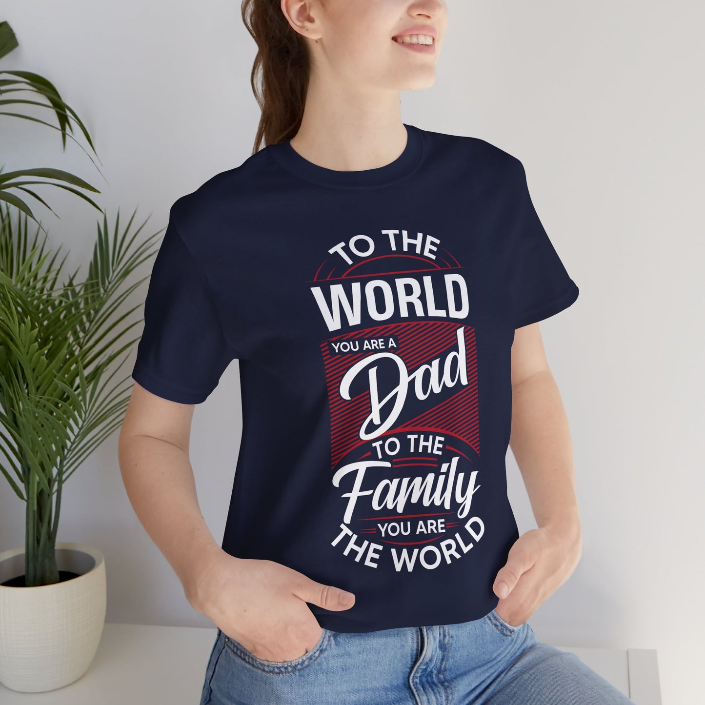 To The World You're A Dad, To The Family, You're The World - Unisex Jersey Short Sleeve Tee - 13685