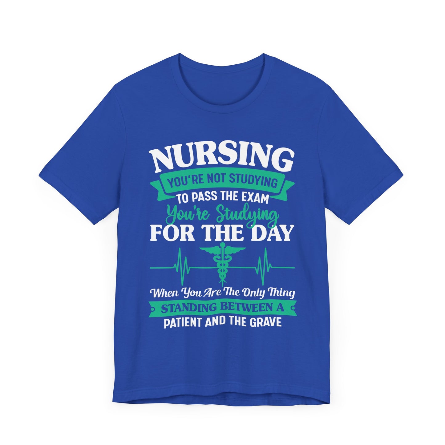 Nursing, You're Not Studying To Pass The Exam, You're Studying For The Day - Unisex Jersey Short Sleeve Tee - 13320