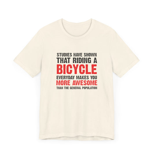 Studies Have Shown That Riding A Bicycle Everyday Makes You More Awesome Than The General Population- Unisex Jersey Short Sleeve Tee