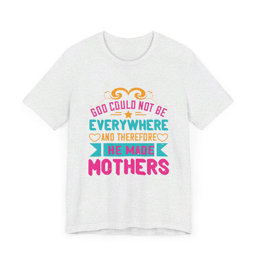 God Could Not Be Everywhere, And Therefore He Made Mothers - Unisex Jersey Short Sleeve Tee