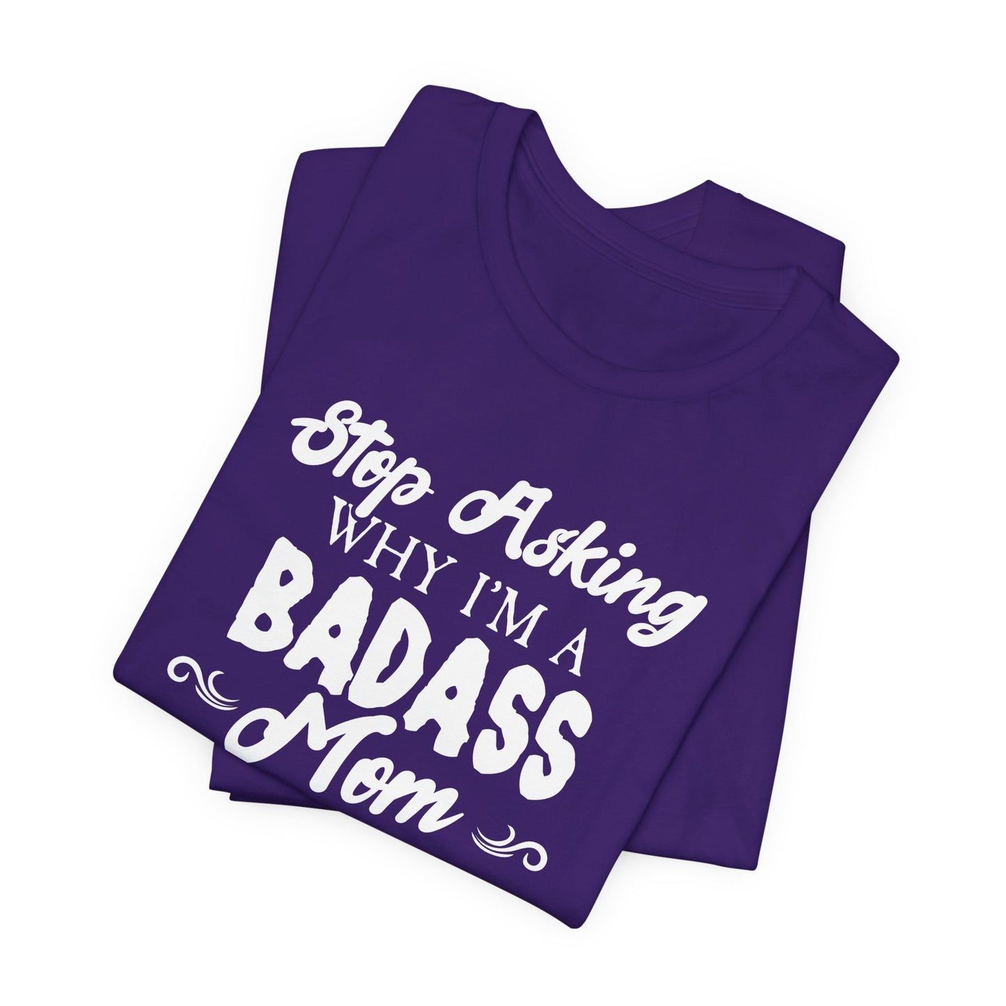 Stop Asking Why I'm A Badass Mom, I Don't Ask Why You're So Stupid - Unisex Jersey Short Sleeve Tee - 12970