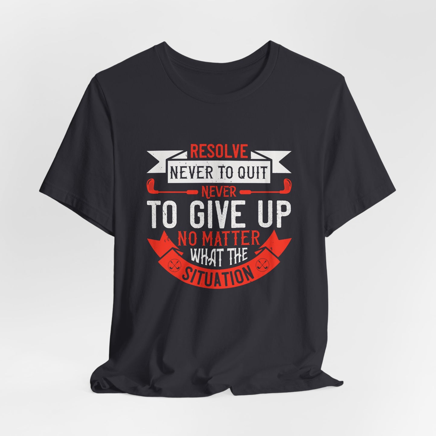 Resolve Never to Quit, Never to Give Up, No Matter What the Situation - Unisex Jersey Short Sleeve Tee - 12113