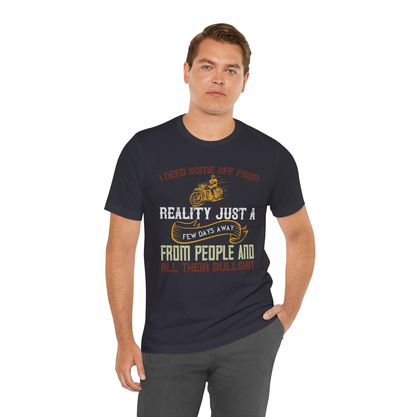 I Need Some Time Off from Reality, Just a Few Days Away from People and All Their Bullshit - Unisex Jersey Short Sleeve Tee - 13749