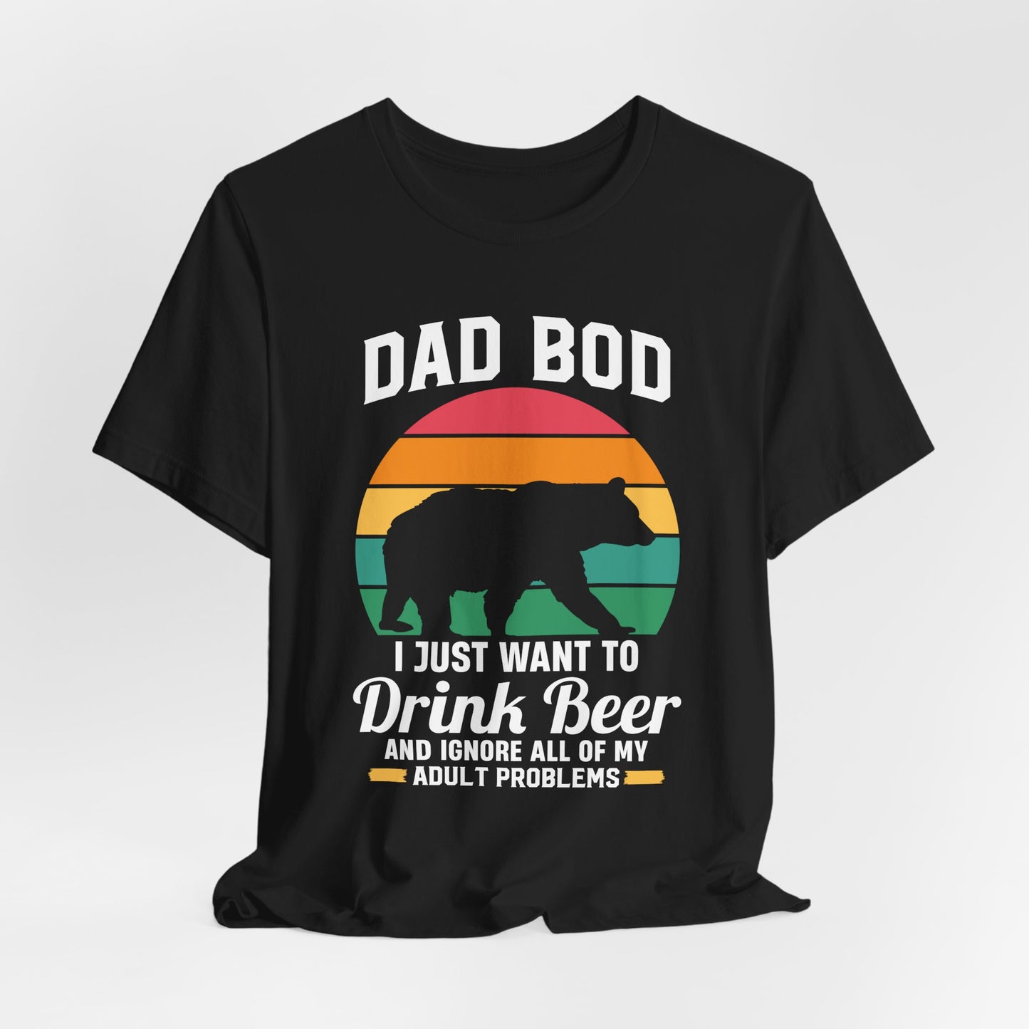 Dad Bod, I Just Want To Drink Beer & Ignore All Of My Adult Problems - Unisex Jersey Short Sleeve Tee - 13725