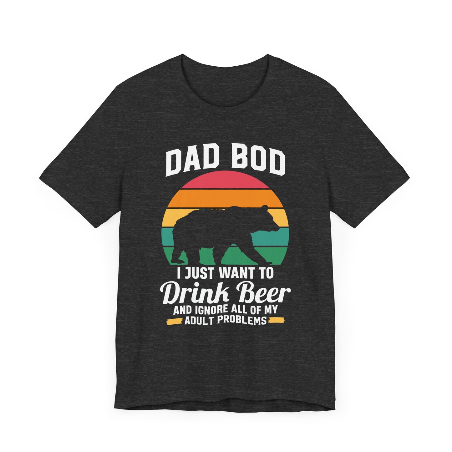 Dad Bod, I Just Want To Drink Beer & Ignore All Of My Adult Problems - Unisex Jersey Short Sleeve Tee - 13725