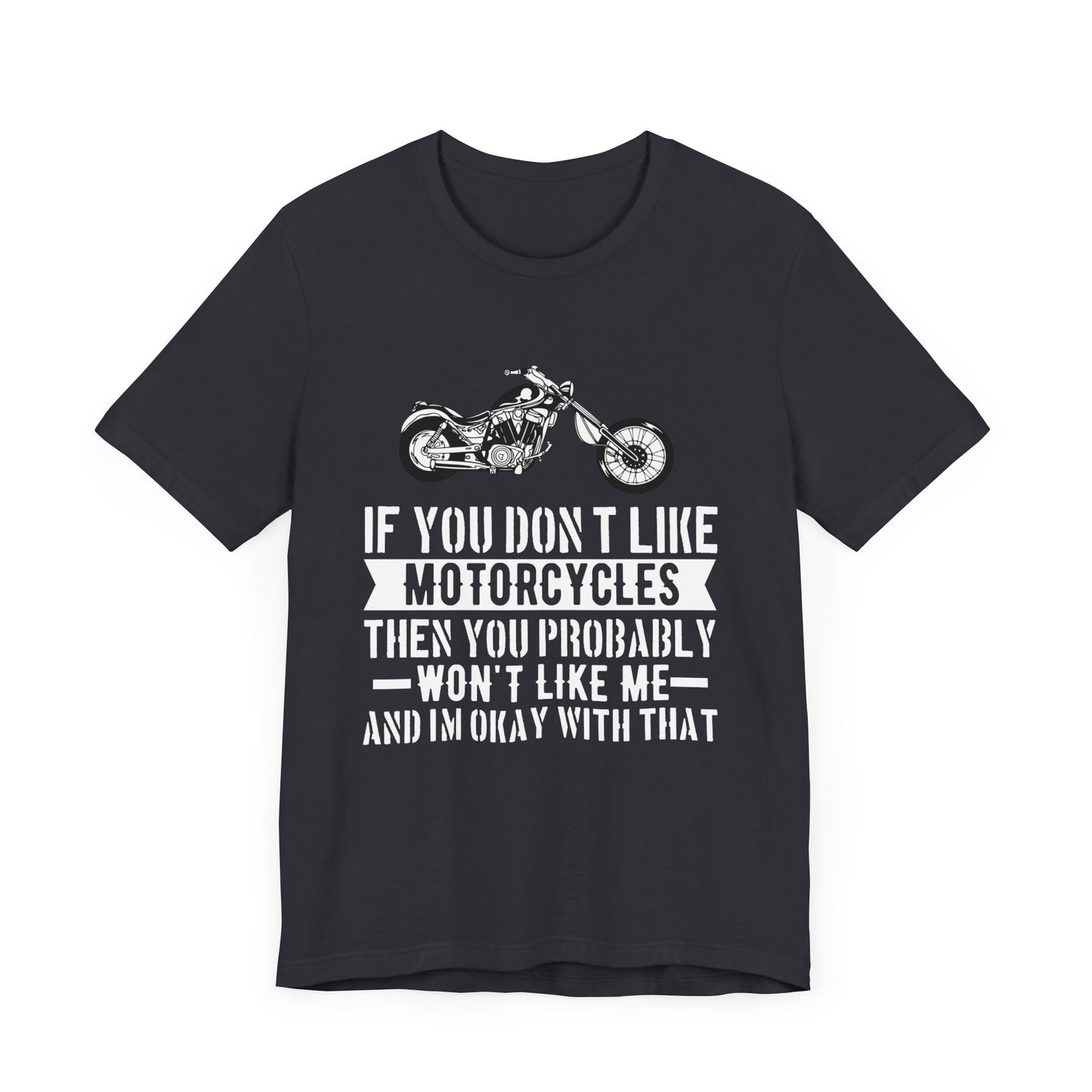 If You Don't Like Motorcycles, Then You Probably Won't Like Me and I'm Okay with That - Unisex Jersey Short Sleeve Tee