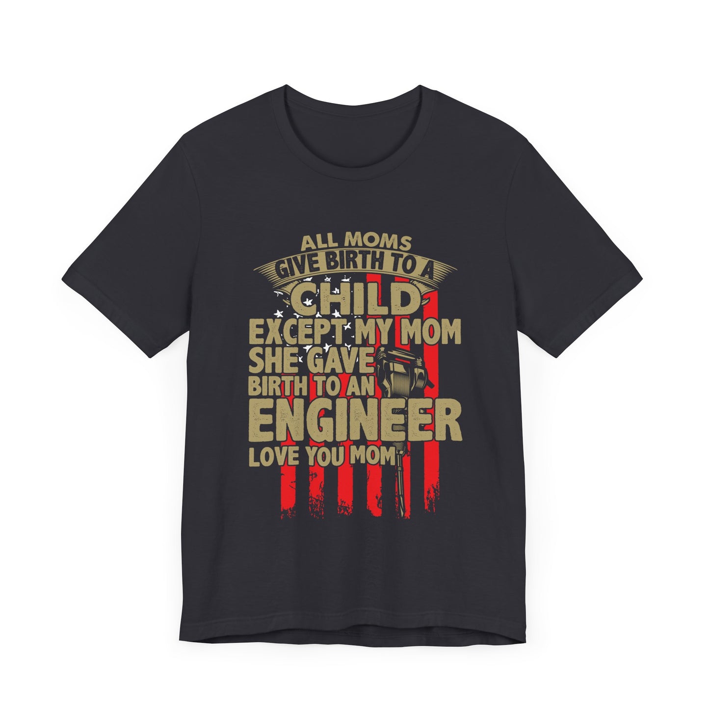 Engineer:  All Moms Give Birth To A Child Except My Mom. She Gave Birth To An Engineer. Love You Mom  - Unisex Jersey Short Sleeve Tee - 13625