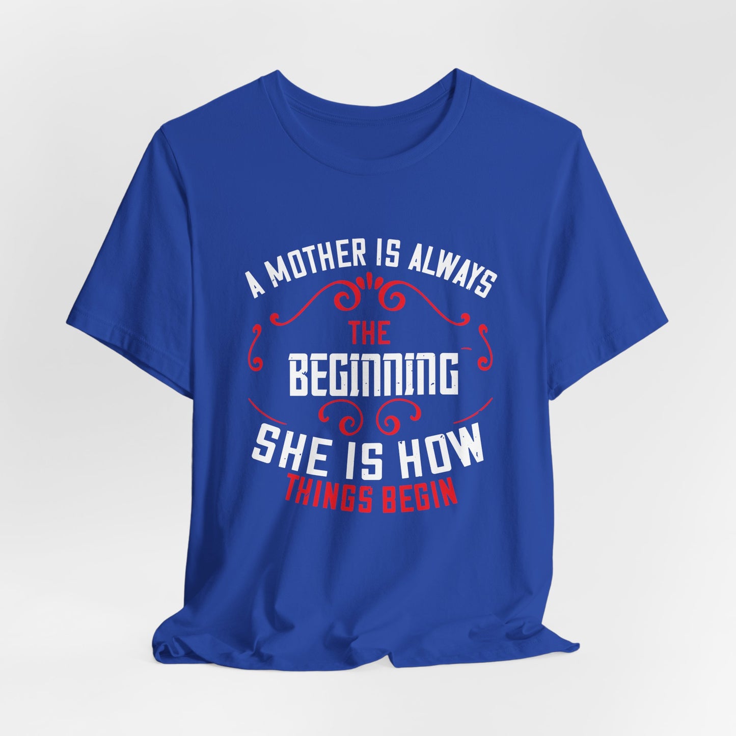 A Mother Is Always The Beginning. She Is How Things Begin - Unisex Jersey Short Sleeve Tee - 11603