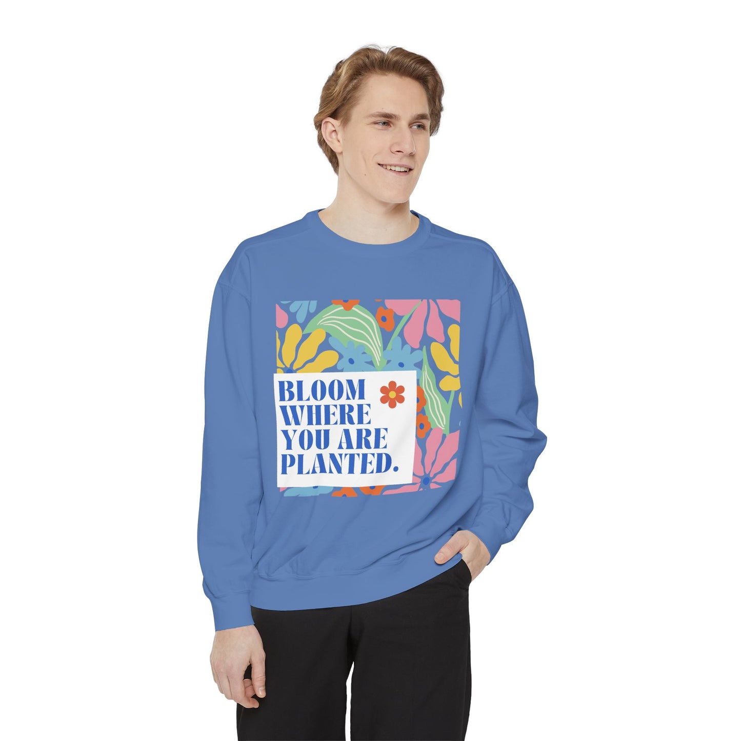 Bloom Where You're Planted - Unisex Garment-Dyed Sweatshirt - 11686
