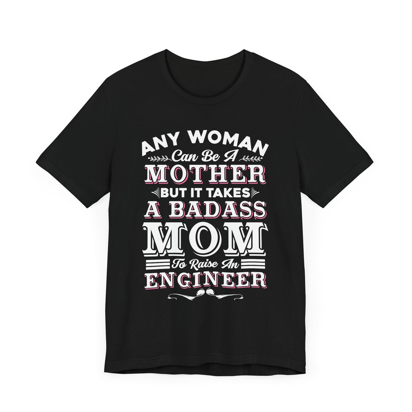 Engineer: Any Woman Can Be A Mother, But It Takes A Badass Mom to Raise An Engineer - Unisex Jersey Short Sleeve Tee - 13663