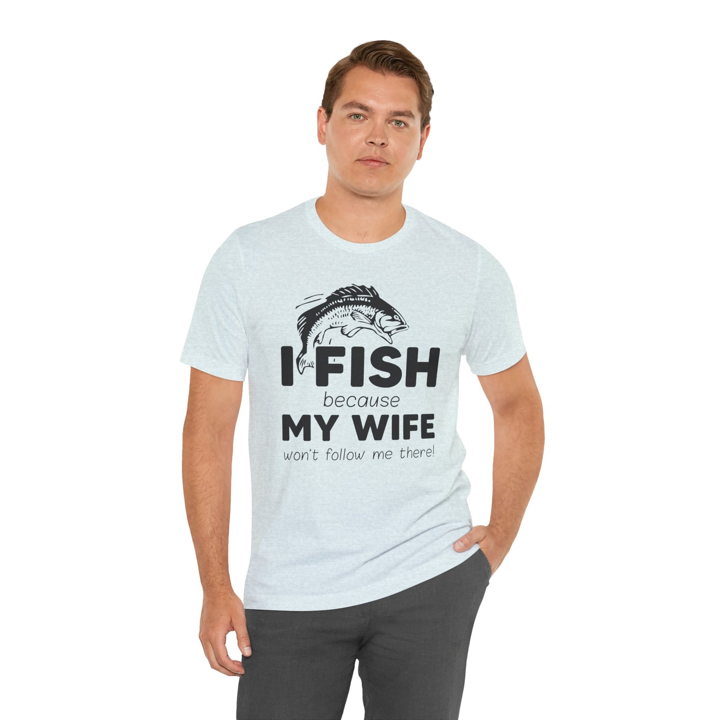 I Fish Because My Wife Won't Follow Me There! - Unisex Jersey Short Sleeve Tee - 14087