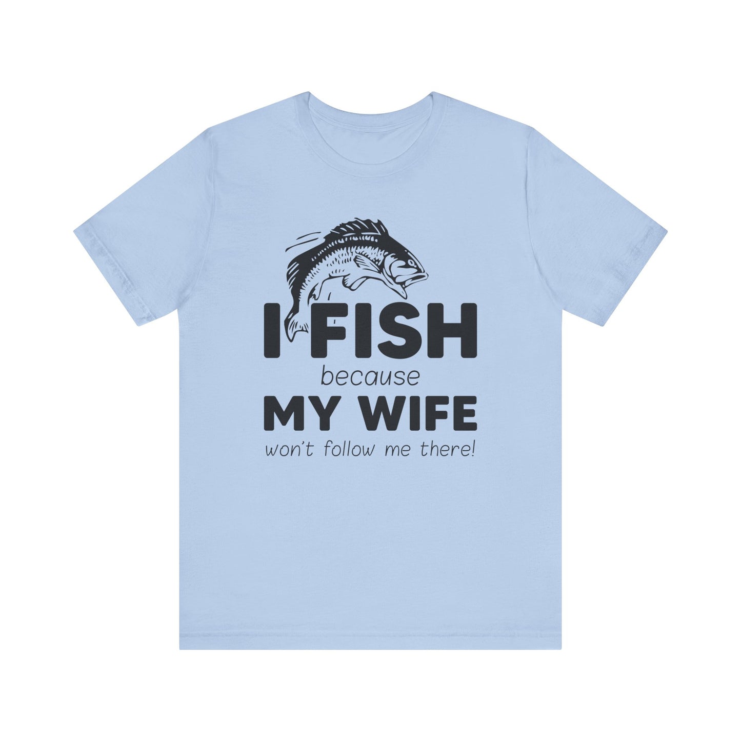 I Fish Because My Wife Won't Follow Me There! - Unisex Jersey Short Sleeve Tee - 14087