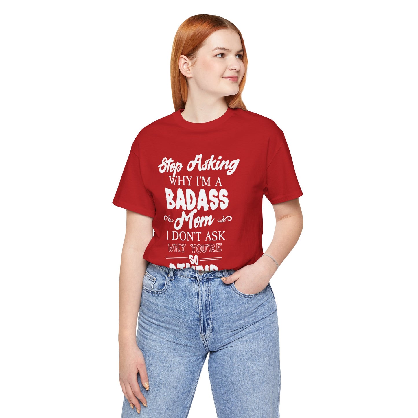 Stop Asking Why I'm A Badass Mom, I Don't Ask Why You're So Stupid - Unisex Jersey Short Sleeve Tee - 12970