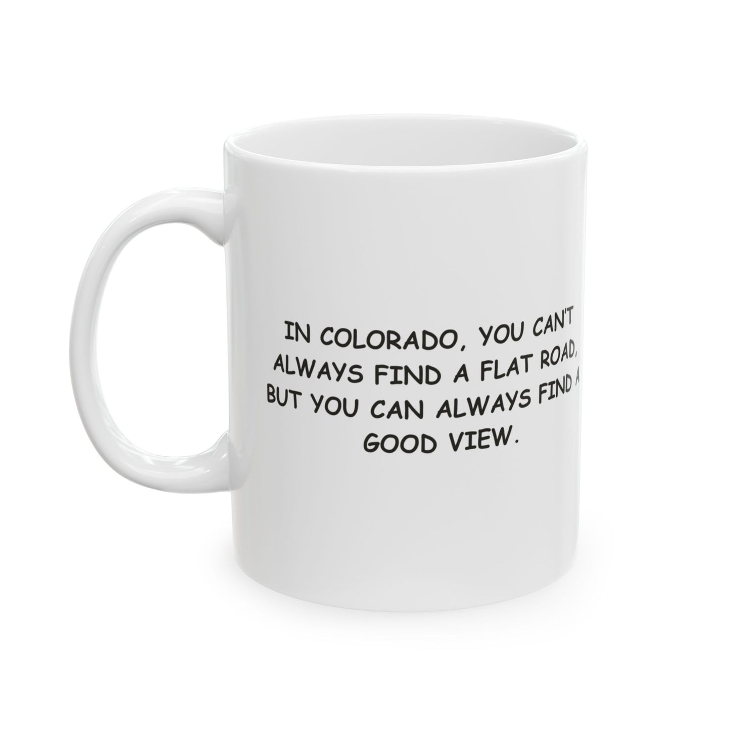 "In Colorado, you can’t always find a flat road, but you can always find a good view." Ceramic Mug - 13470