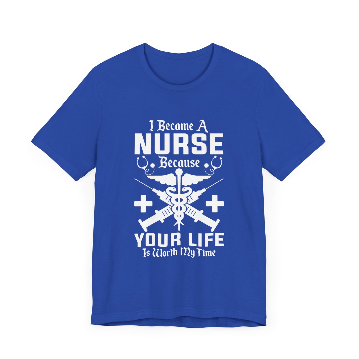 I Became A Nurse Because Your Life Is Worth My Time - Unisex Jersey Short Sleeve Tee