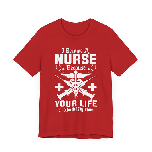 I Became A Nurse Because Your Life Is Worth My Time - Unisex Jersey Short Sleeve Tee - 13337