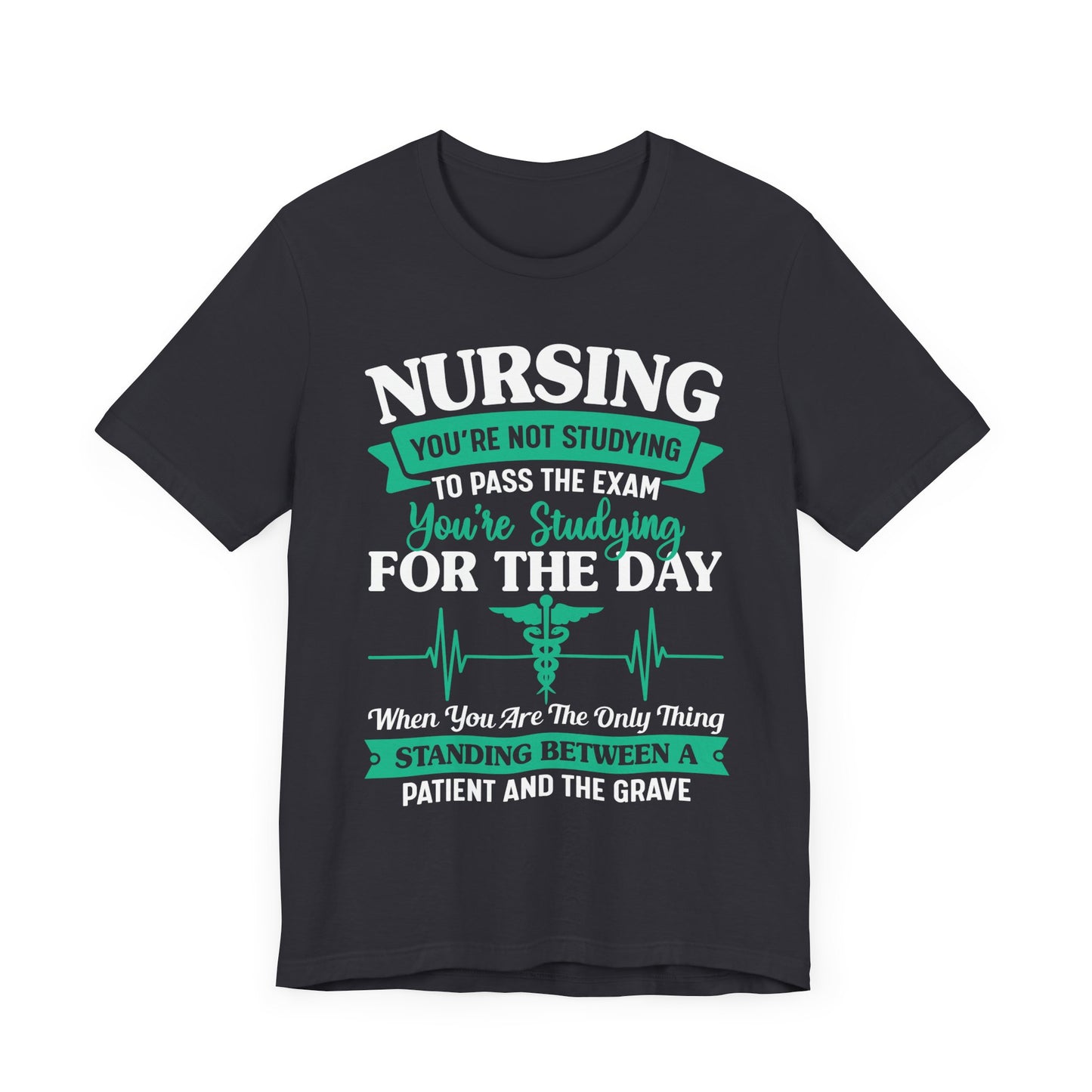 Nursing, You're Not Studying To Pass The Exam, You're Studying For The Day - Unisex Jersey Short Sleeve Tee - 13320