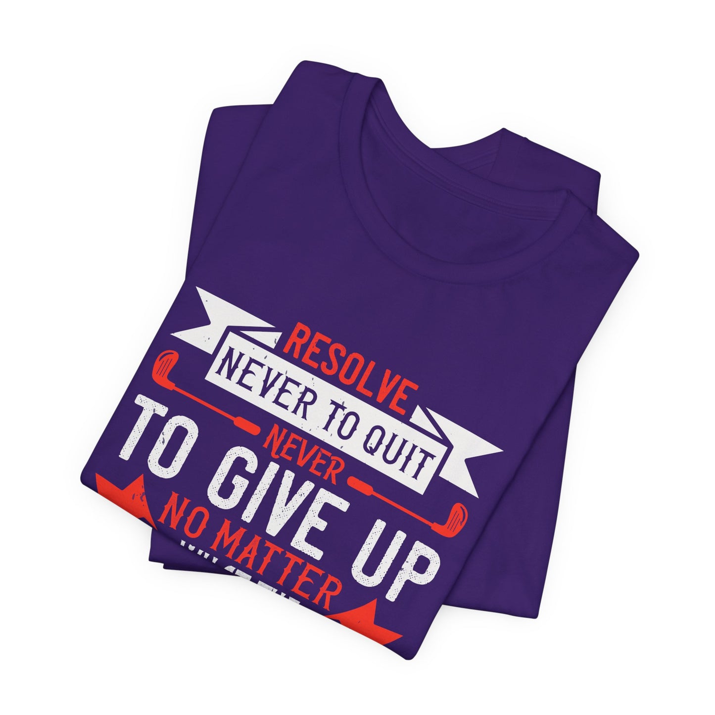 Resolve Never to Quit, Never to Give Up, No Matter What the Situation - Unisex Jersey Short Sleeve Tee - 12113