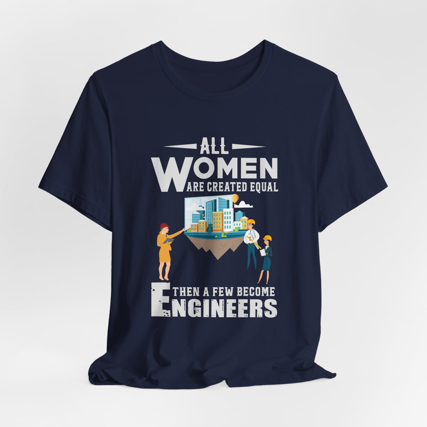 Engineer: All Women Are Created Equal, Then A Few Become Engineers - Unisex Jersey Short Sleeve Tee