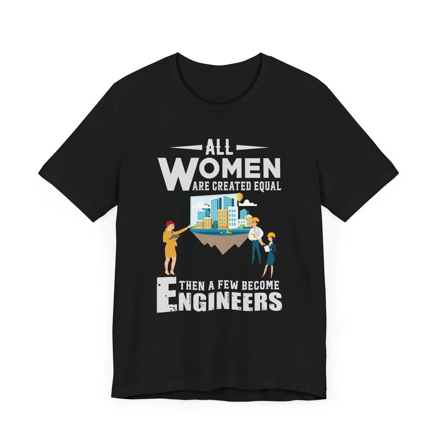 Engineer: All Women Are Created Equal, Then A Few Become Engineers - Unisex Jersey Short Sleeve Tee - 13618