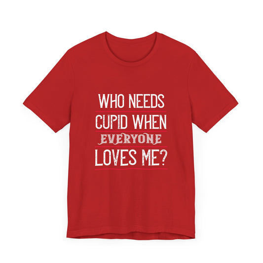 Who Needs Cupid When Everyone Loves Me? - Unisex Jersey Short Sleeve Tee - 11258