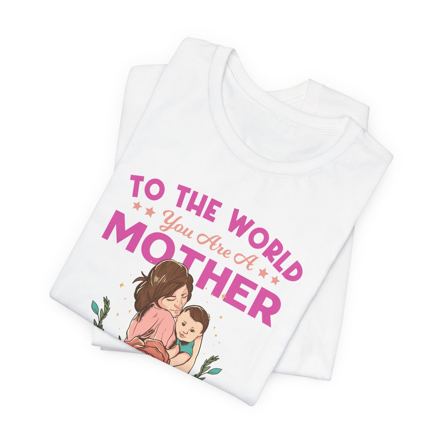 To The World You Are A Mother, But To Your Family, You Are The World - Unisex Jersey Short Sleeve Tee - 13066