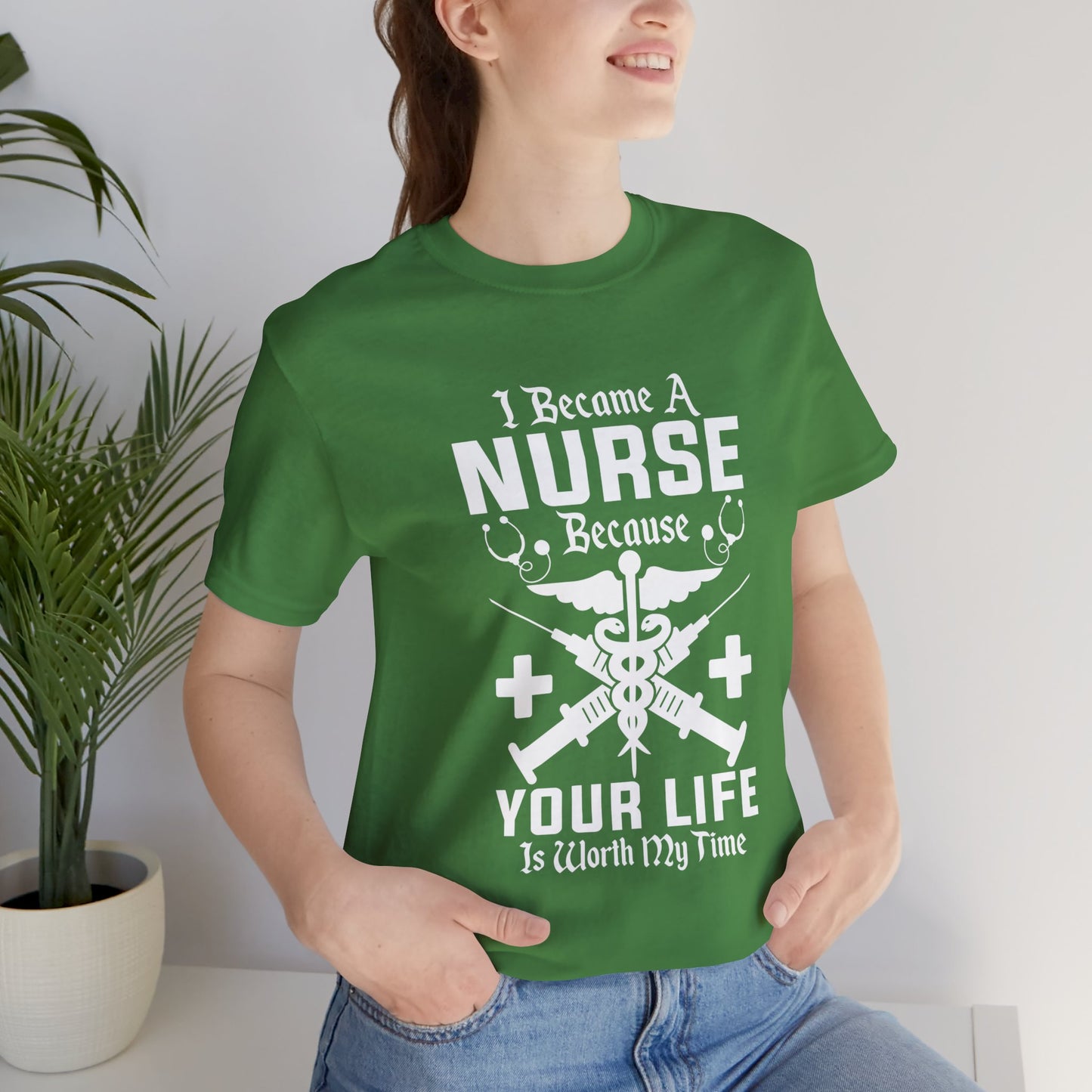 I Became A Nurse Because Your Life Is Worth My Time - Unisex Jersey Short Sleeve Tee