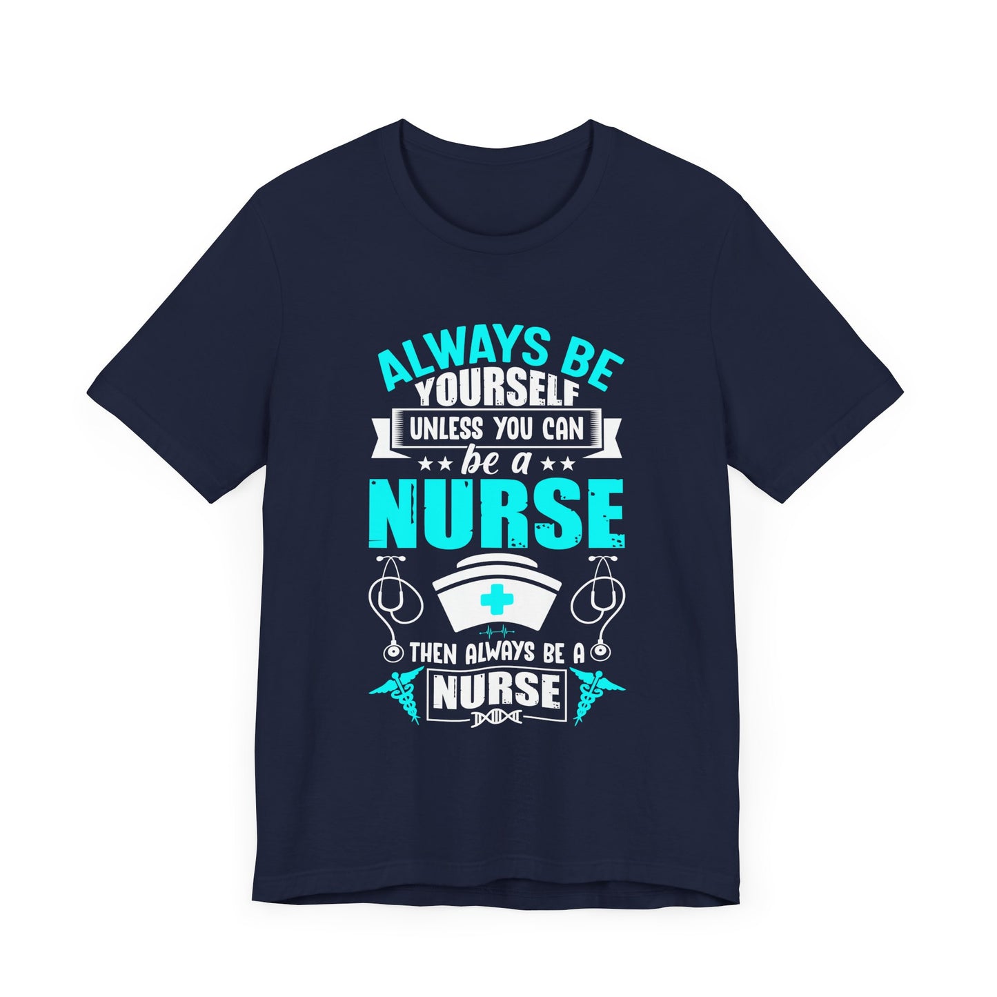 Always Be Yourself Unless You Can Be A Nurse, Then Always Be A Nurse - Unisex Jersey Short Sleeve Tee - 13331